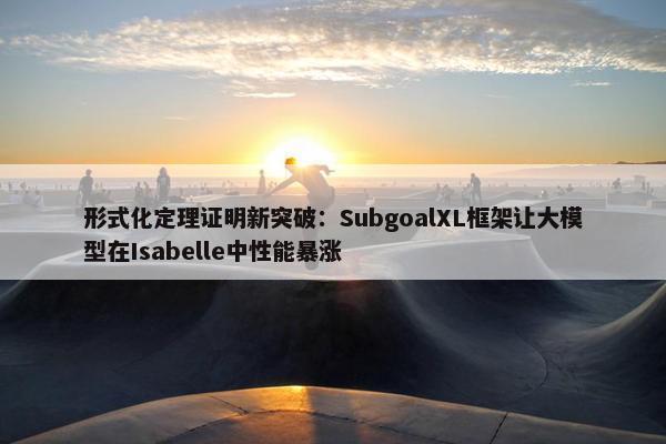 形式化定理证明新突破：SubgoalXL框架让大模型在Isabelle中性能暴涨