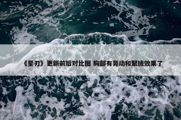 《星刃》更新前后对比图 胸部有晃动和聚拢效果了