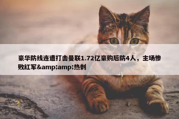 豪华防线连遭打击曼联1.72亿豪购后防4人，主场惨败红军&amp;热刺