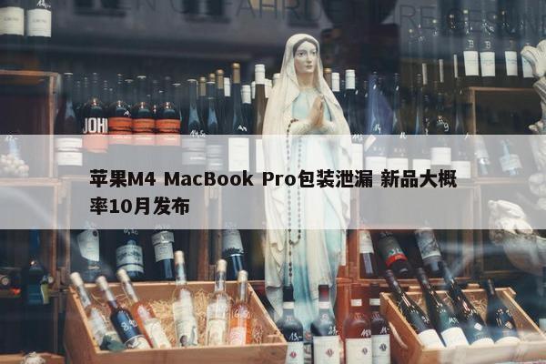 苹果M4 MacBook Pro包装泄漏 新品大概率10月发布