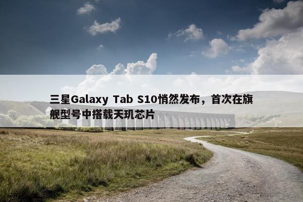 三星Galaxy Tab S10悄然发布，首次在旗舰型号中搭载天玑芯片