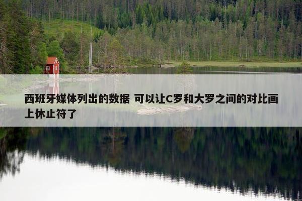 西班牙媒体列出的数据 可以让C罗和大罗之间的对比画上休止符了