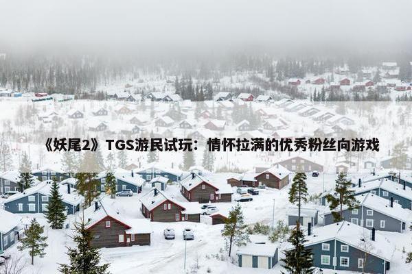 《妖尾2》TGS游民试玩：情怀拉满的优秀粉丝向游戏