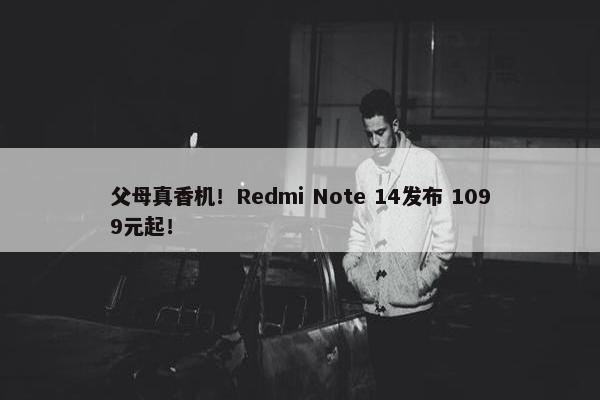 父母真香机！Redmi Note 14发布 1099元起！