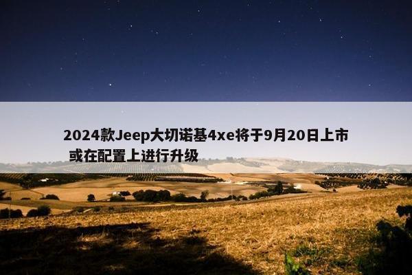 2024款Jeep大切诺基4xe将于9月20日上市 或在配置上进行升级