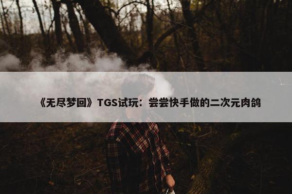 《无尽梦回》TGS试玩：尝尝快手做的二次元肉鸽