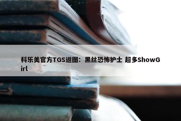 科乐美官方TGS返图：黑丝恐怖护士 超多ShowGirl