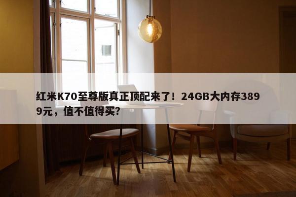 红米K70至尊版真正顶配来了！24GB大内存3899元，值不值得买？