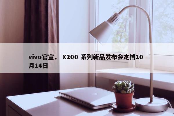 vivo官宣， X200 系列新品发布会定档10 月14日