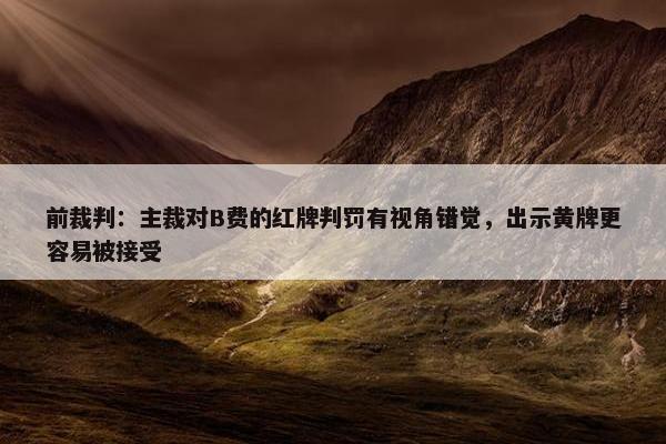 前裁判：主裁对B费的红牌判罚有视角错觉，出示黄牌更容易被接受