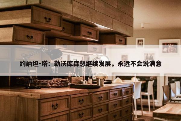 约纳坦-塔：勒沃库森想继续发展，永远不会说满意