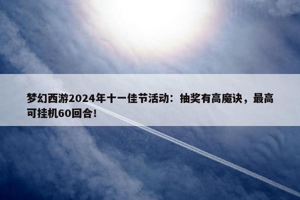 梦幻西游2024年十一佳节活动：抽奖有高魔诀，最高可挂机60回合！