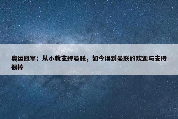 奥运冠军：从小就支持曼联，如今得到曼联的欢迎与支持很棒