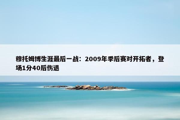 穆托姆博生涯最后一战：2009年季后赛对开拓者，登场1分40后伤退