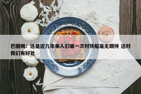 巴图姆：这是近几年来人们第一次对快船毫无期待 这对我们有好处