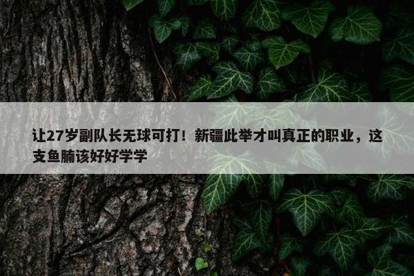 让27岁副队长无球可打！新疆此举才叫真正的职业，这支鱼腩该好好学学