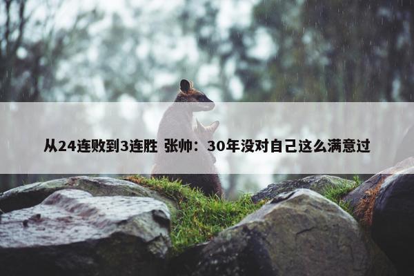 从24连败到3连胜 张帅：30年没对自己这么满意过