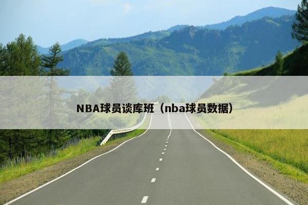 NBA球员谈库班（nba球员数据）