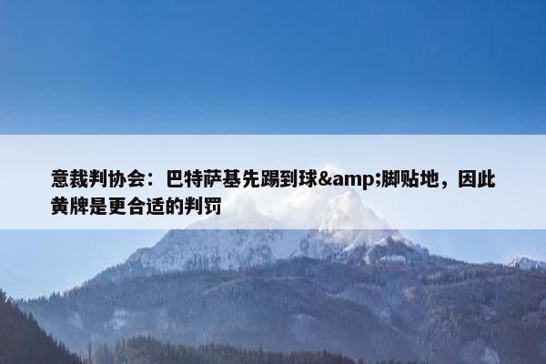 意裁判协会：巴特萨基先踢到球&脚贴地，因此黄牌是更合适的判罚