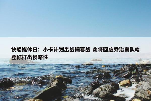 快船媒体日：小卡计划出战揭幕战 众将回应乔治离队哈登称打出侵略性