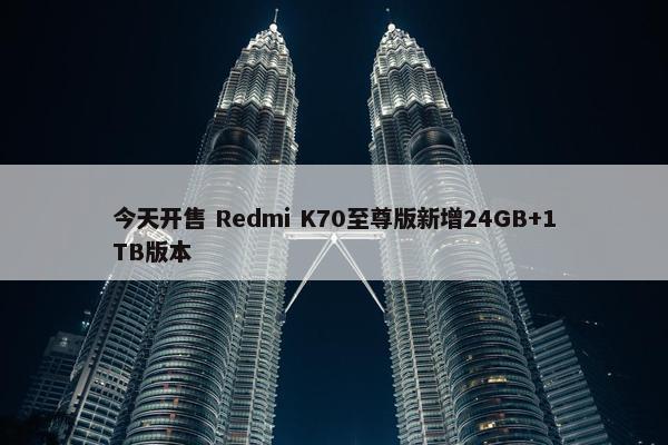 今天开售 Redmi K70至尊版新增24GB+1TB版本