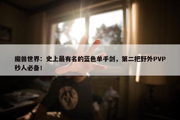 魔兽世界：史上最有名的蓝色单手剑，第二把野外PVP秒人必备！