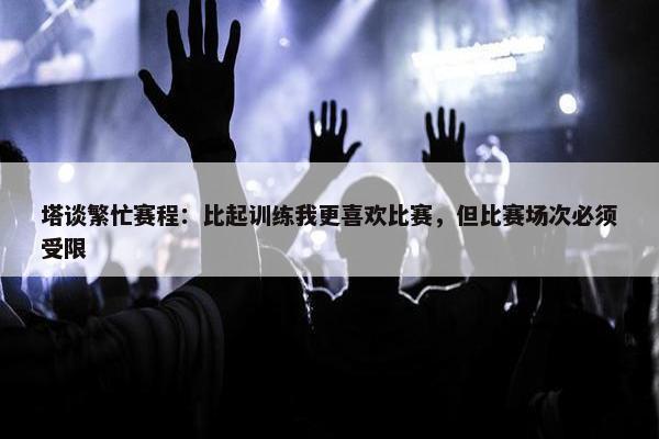 塔谈繁忙赛程：比起训练我更喜欢比赛，但比赛场次必须受限