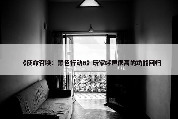 《使命召唤：黑色行动6》玩家呼声很高的功能回归