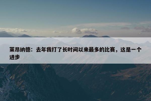 莱昂纳德：去年我打了长时间以来最多的比赛，这是一个进步