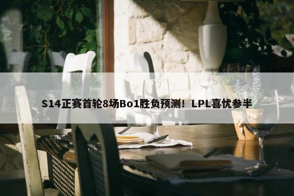 S14正赛首轮8场Bo1胜负预测！LPL喜忧参半