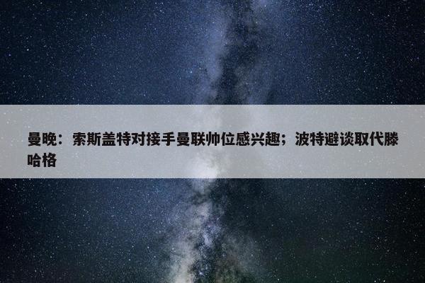 曼晚：索斯盖特对接手曼联帅位感兴趣；波特避谈取代滕哈格