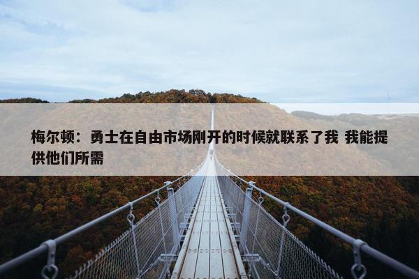 梅尔顿：勇士在自由市场刚开的时候就联系了我 我能提供他们所需