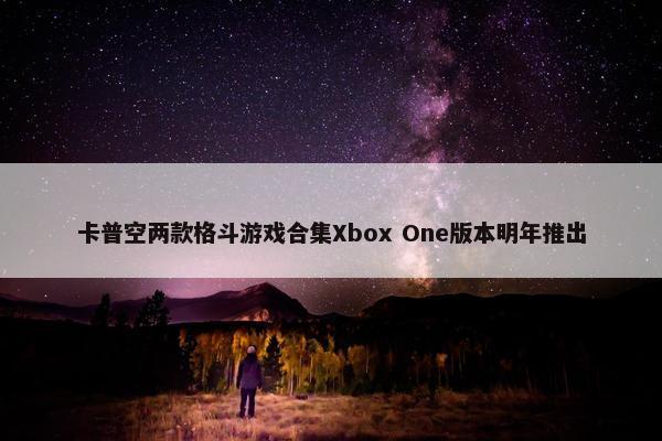 卡普空两款格斗游戏合集Xbox One版本明年推出