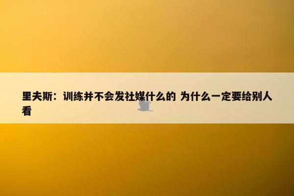 里夫斯：训练并不会发社媒什么的 为什么一定要给别人看