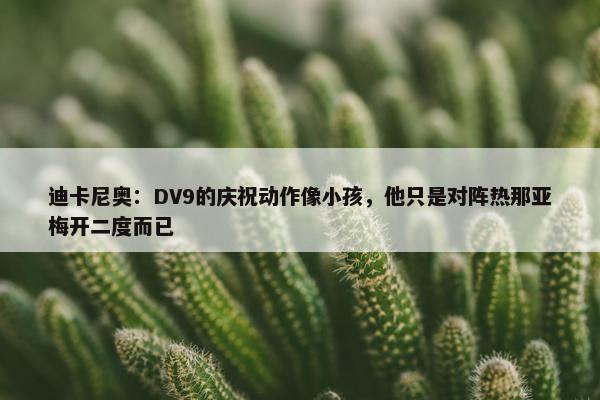 迪卡尼奥：DV9的庆祝动作像小孩，他只是对阵热那亚梅开二度而已