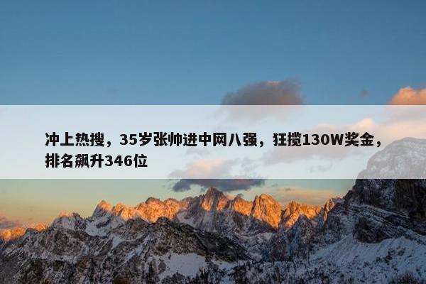 冲上热搜，35岁张帅进中网八强，狂揽130W奖金，排名飙升346位