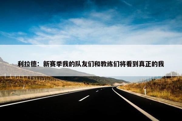 利拉德：新赛季我的队友们和教练们将看到真正的我