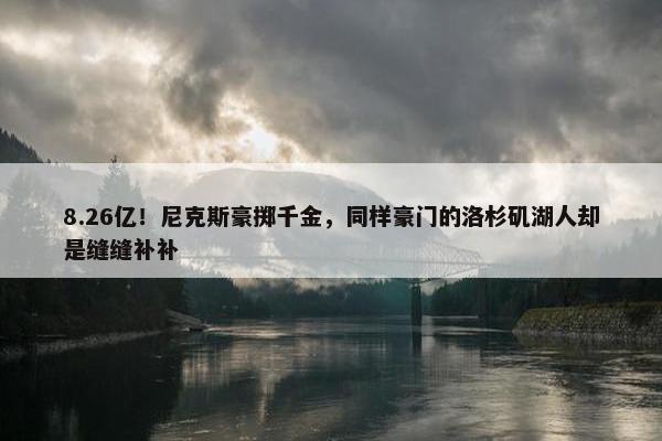 8.26亿！尼克斯豪掷千金，同样豪门的洛杉矶湖人却是缝缝补补