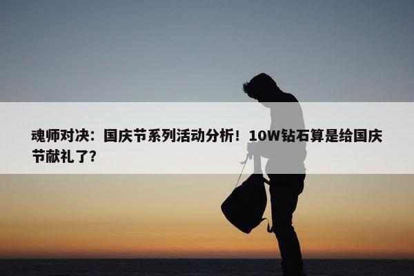 魂师对决：国庆节系列活动分析！10W钻石算是给国庆节献礼了？