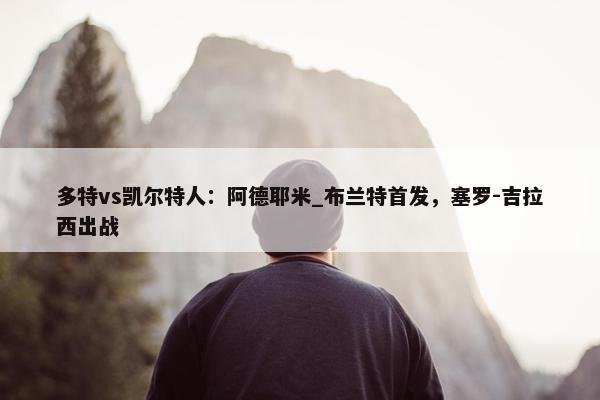 多特vs凯尔特人：阿德耶米_布兰特首发，塞罗-吉拉西出战