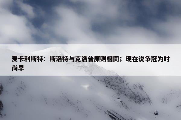 麦卡利斯特：斯洛特与克洛普原则相同；现在说争冠为时尚早