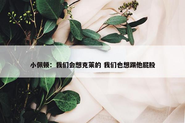 小佩顿：我们会想克莱的 我们也想踢他屁股