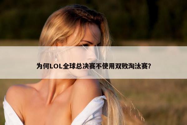 为何LOL全球总决赛不使用双败淘汰赛？