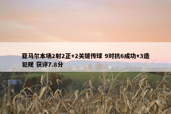 亚马尔本场2射2正+2关键传球 9对抗6成功+3造犯规 获评7.8分