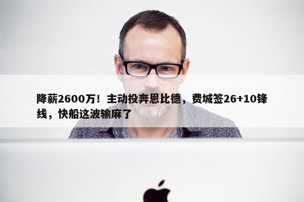 降薪2600万！主动投奔恩比德，费城签26+10锋线，快船这波输麻了