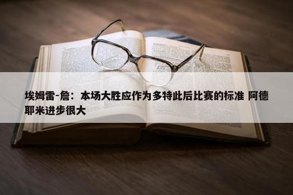 埃姆雷-詹：本场大胜应作为多特此后比赛的标准 阿德耶米进步很大