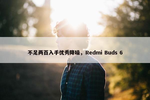 不足两百入手优秀降噪，Redmi Buds 6