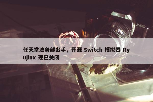 任天堂法务部出手，开源 Switch 模拟器 Ryujinx 现已关闭