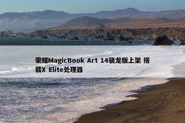 荣耀MagicBook Art 14骁龙版上架 搭载X Elite处理器