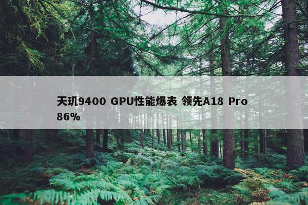 天玑9400 GPU性能爆表 领先A18 Pro 86%